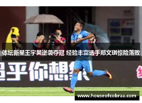 体坛新星王宇昊逆袭夺冠 经验丰富选手郑文琪惊险落败