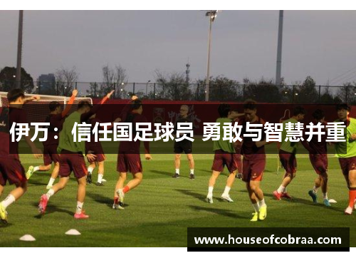 伊万：信任国足球员 勇敢与智慧并重